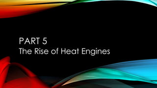 PART 5
The Rise of Heat Engines
 