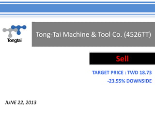 Tong-Tai Machine & Tool Co. (4526TT)
TARGET PRICE : TWD 18.73
-23.55% DOWNSIDE
Sell
JUNE 22, 2013
 