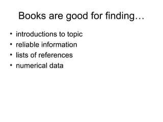 Books are good for finding… introductions to topic reliable information lists of references numerical data 