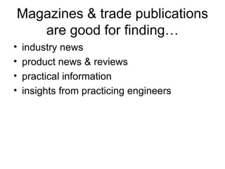 Magazines & trade publications are good for finding… industry news product news & reviews practical information insights from practicing engineers 