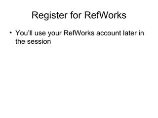 Register for RefWorks You’ll use your RefWorks account later in the session 