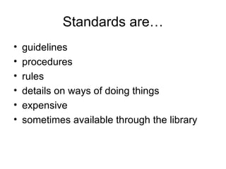 Standards are… guidelines procedures rules details on ways of doing things expensive sometimes available through the library 