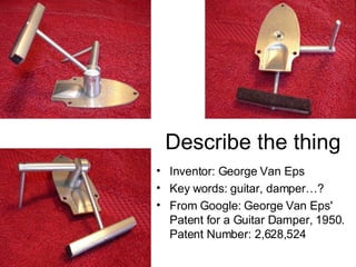 Inventor: George Van Eps Key words: guitar, damper…? From Google:  George Van Eps' Patent for a Guitar Damper, 1950. Patent Number: 2,628,524 Describe the thing 