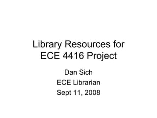 Library Resources for ECE 4416 Project Dan Sich ECE Librarian Sept 11, 2008 