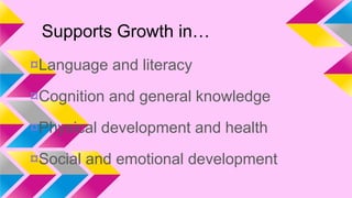 Supports Growth in…
¤Language and literacy
¤Cognition and general knowledge

¤Physical development and health
¤Social and emotional development

 