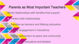 Parents as Most Important Teachers
¤Build relationships with families that support:
● Parent child relationships
● Families as learners and lifelong educators

● Family engagement in transitions
● Family connection to peers and community
● Families as educators and leaders

 