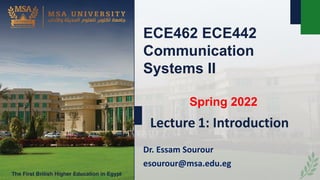 ECE462 ECE442
Communication
Systems II
Spring 2022
Dr. Essam Sourour
esourour@msa.edu.eg
Lecture 1: Introduction
 