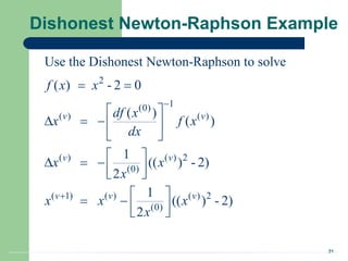 21
Dishonest Newton-Raphson Example
2
1
(0)
( ) ( )
( ) ( ) 2
(0)
( 1) ( ) ( ) 2
(0)
Use the Dishonest Newton-Raphson to solve
( ) - 2 0
( )
( )
1
(( ) - 2)
2
1
(( ) - 2)
2
v v
v v
v v v
f x x
df x
x f x
dx
x x
x
x x x
x


 
 
   
 
 
   
 
 
   
 
 