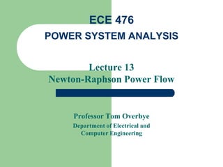Lecture 13
Newton-Raphson Power Flow
Professor Tom Overbye
Department of Electrical and
Computer Engineering
ECE 476
POWER SYSTEM ANALYSIS
 