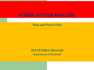 Ybus and Power Flow
JEETENDRA PRASAD
Department of Electrical
POWER SYSTEM ANALYSIS
 