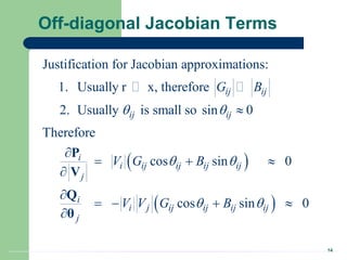 14
Off-diagonal Jacobian Terms
 
 
Justification for Jacobian approximations:
1. Usually r x, therefore
2. Usually is small so sin 0
Therefore
cos sin 0
cos sin 0
ij ij
ij ij
i
i ij ij ij ij
j
i
i j ij ij ij ij
j
G B
V G B
V V G B
 
 
 


  


   

P
V
Q
θ
 