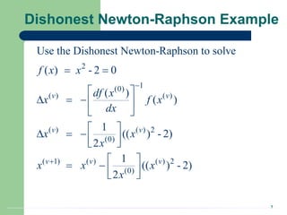 7
Dishonest Newton-Raphson Example
2
1
(0)
( ) ( )
( ) ( ) 2
(0)
( 1) ( ) ( ) 2
(0)
Use the Dishonest Newton-Raphson to solve
( ) - 2 0
( )
( )
1
(( ) - 2)
2
1
(( ) - 2)
2
v v
v v
v v v
f x x
df x
x f x
dx
x x
x
x x x
x


 
 
   
 
 
   
 
 
   
 
 