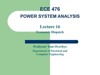 ECE 476
POWER SYSTEM ANALYSIS
Lecture 16
Economic Dispatch

Professor Tom Overbye
Department of Electrical and
Computer Engineering

 