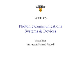 E&CE 477
Photonic Communications
Systems & Devices
Winter 2006
Instructor: Hamed Majedi
 