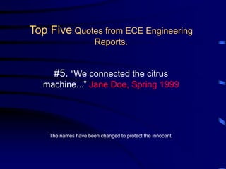 #5. “We connected the citrus
machine...” Jane Doe, Spring 1999
The names have been changed to protect the innocent.
Top Five Quotes from ECE Engineering
Reports.
 