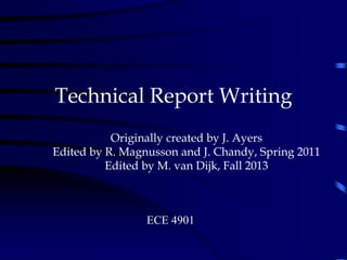 Technical Report Writing
.
Originally created by J. Ayers
Edited by R. Magnusson and J. Chandy, Spring 2011
Edited by M. van Dijk, Fall 2013
ECE 4901
 
