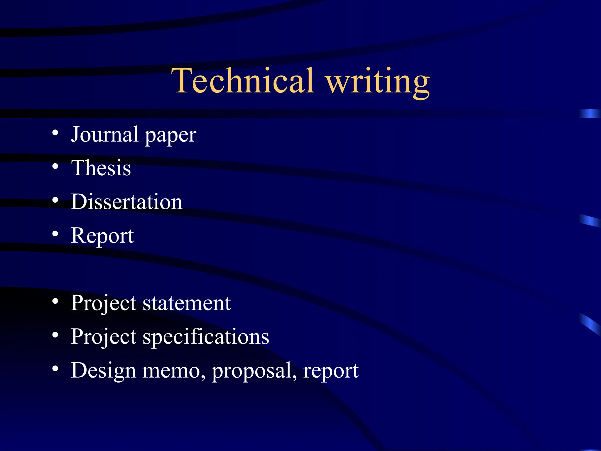 Technical writing
• Journal paper
• Thesis
• Dissertation
• Report
• Project statement
• Project specifications
• Design memo, proposal, report
 