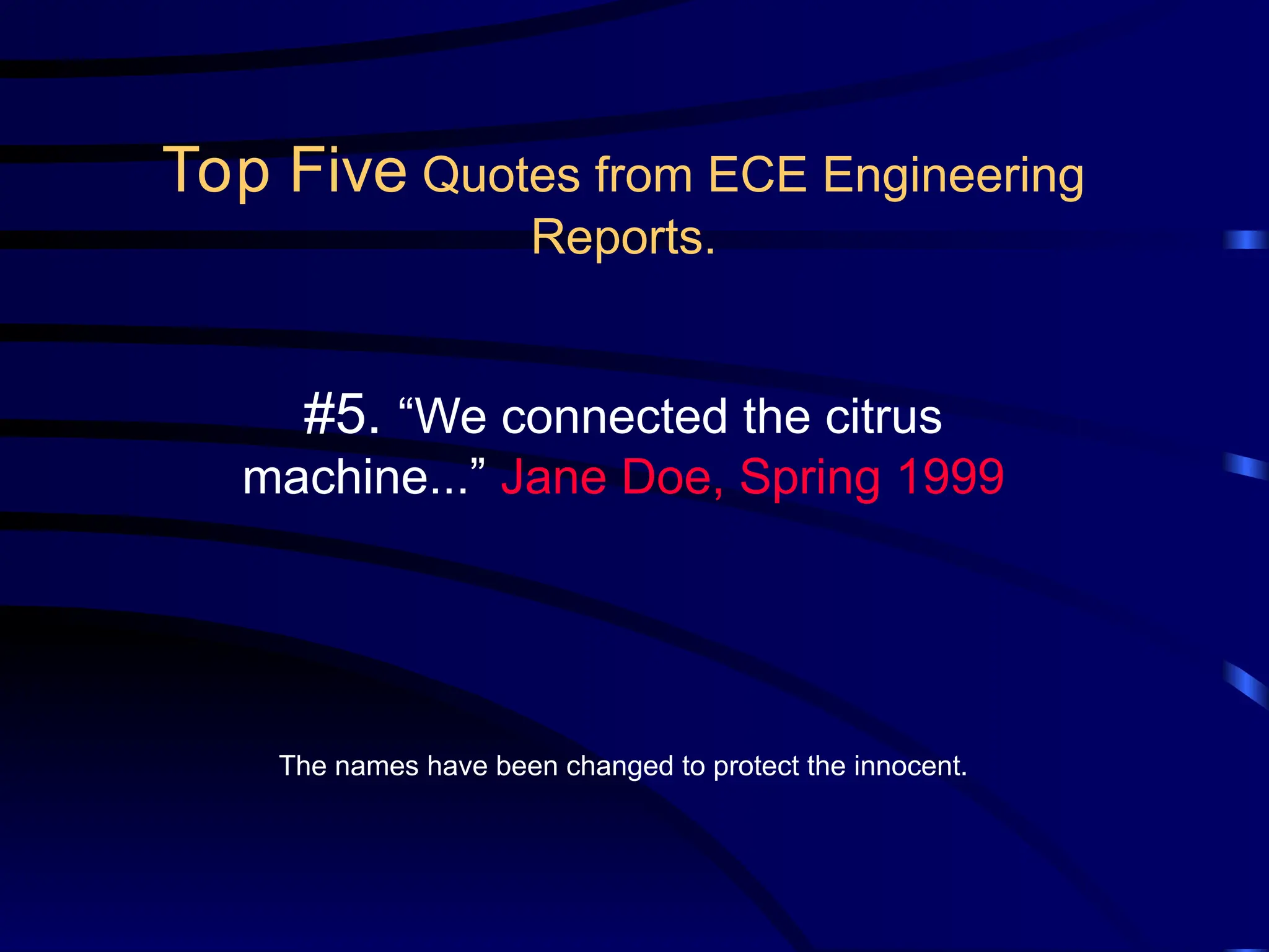 #5. “We connected the citrus
machine...” Jane Doe, Spring 1999
The names have been changed to protect the innocent.
Top Five Quotes from ECE Engineering
Reports.
 