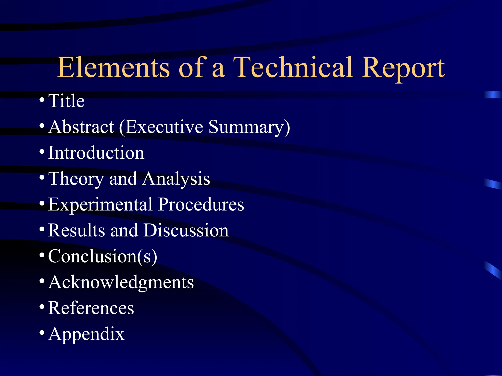 Elements of a Technical Report
•Title
•Abstract (Executive Summary)
•Introduction
•Theory and Analysis
•Experimental Procedures
•Results and Discussion
•Conclusion(s)
•Acknowledgments
•References
•Appendix
 