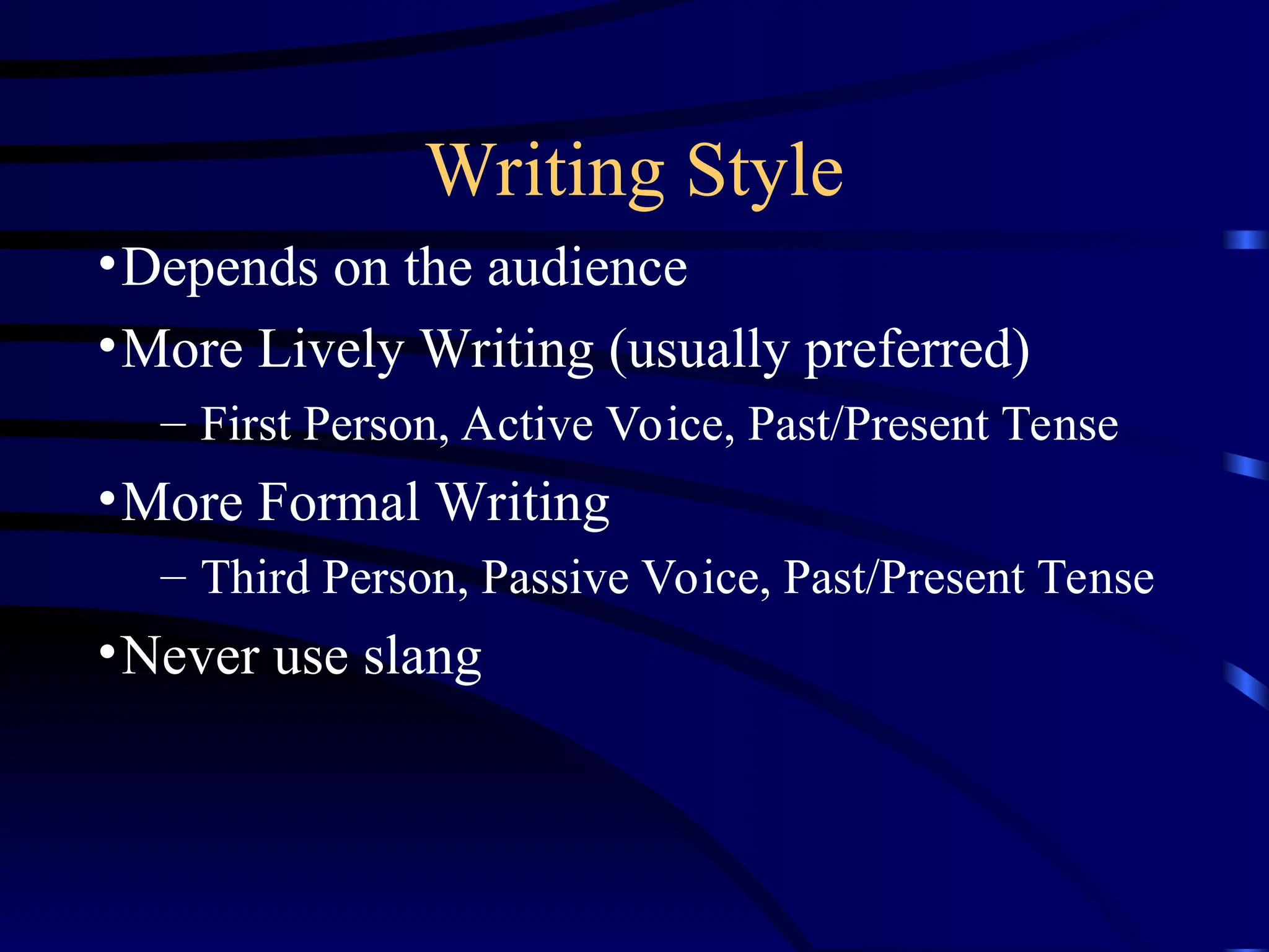 Writing Style
•Depends on the audience
•More Lively Writing (usually preferred)
– First Person, Active Voice, Past/Present Tense
•More Formal Writing
– Third Person, Passive Voice, Past/Present Tense
•Never use slang
 