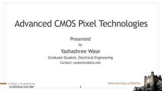 Advanced CMOS Pixel Technologies
Presented
by
Yashashree Wase
Graduate Student, Electrical Engineering
Contact: ywase@uidaho.edu
15/19/2016 3:01 AM
 