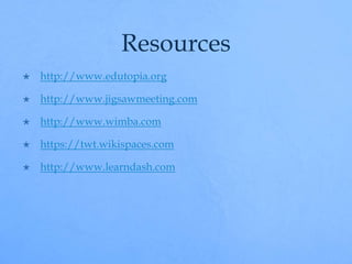 Resources 
 http://www.edutopia.org 
 http://www.jigsawmeeting.com 
 http://www.wimba.com 
 https://twt.wikispaces.com 
 http://www.learndash.com 
