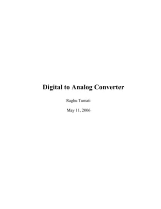 Digital to Analog Converter 
Raghu Tumati 
May 11, 2006 
 