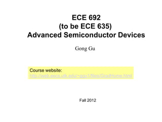 ECE 692
(to be ECE 635)
Advanced Semiconductor Devices
Gong Gu
Course website:
http://web.eecs.utk.edu/~ggu1/files/GradHome.html
Fall 2012
 
