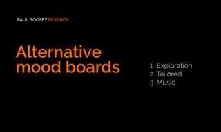 Alternative
mood boards
PAUL BOOSEY BEAT.BOX
1	Exploration
2	Tailored
3	Music
 