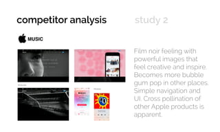 Film noir feeling with
powerful images that
feel creative and inspire.
Becomes more bubble
gum pop in other places.
Simple navigation and
UI. Cross pollination of
other Apple products is
apparent.
Mobile
Website
competitor analysis 	 study 2
 