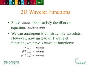 2D Wavelet Functions
• Since both satisfy the dilation
equation,
• We can analogously construct the wavelets.
However, now instead of 1 wavelet
function, we have 3 wavelet functions:
)
(
),
( y
x 

)
(
)
(
)
,
( l
h
k
h
l
k
h 
 