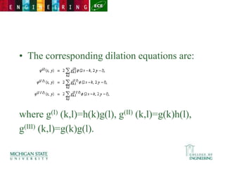 • The corresponding dilation equations are:
where g(I) (k,l)=h(k)g(l), g(II) (k,l)=g(k)h(l),
g(III) (k,l)=g(k)g(l).
 