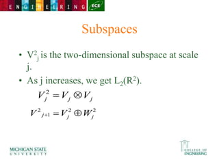 Subspaces
• V2
j is the two-dimensional subspace at scale
j.
• As j increases, we get L2(R2).
j
j
j V
V
V 

2
2
2
1
2
j
j
j W
V
V 


 
