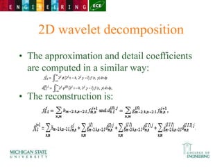 2D wavelet decomposition
• The approximation and detail coefficients
are computed in a similar way:
• The reconstruction is:
 