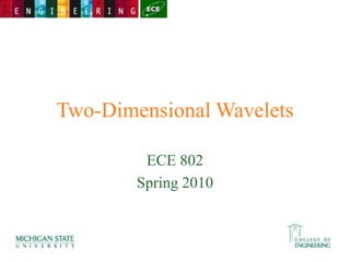 Two-Dimensional Wavelets
ECE 802
Spring 2010
 