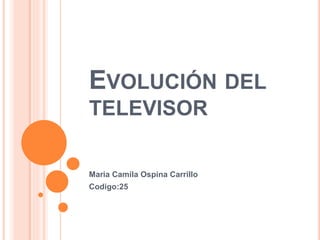 EVOLUCIÓN DEL
TELEVISOR
Maria Camila Ospina Carrillo
Codigo:25
 