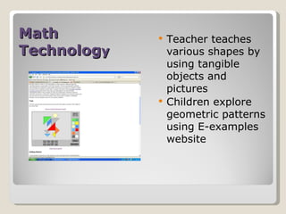 Math Technolog y Teacher teaches various shapes by using tangible objects and pictures Children explore geometric patterns using E-examples website 