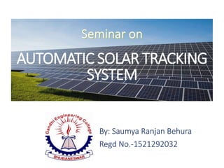 AUTOMATIC SOLAR TRACKING
SYSTEM
By: Saumya Ranjan Behura
Regd No.-1521292032
 