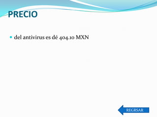 PRECIO
 del antivirus es dé 404.10 MXN

REGRSAR

 