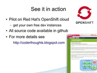 See it in action
●   Pilot on Red Hat's OpenShift cloud
    –   get your own free dev instances
●   All source code available in github
●   For more details see
        http://coderthoughts.blogspot.com
 