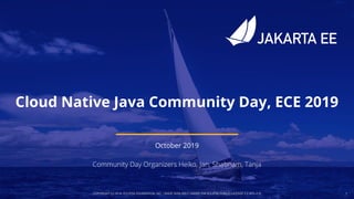 COPYRIGHT (C) 2019, ECLIPSE FOUNDATION, INC. | MADE AVAILABLE UNDER THE ECLIPSE PUBLIC LICENSE 2.0 (EPL-2.0) 1
Cloud Native Java Community Day, ECE 2019
October 2019
Community Day Organizers Heiko, Jan, Shabnam, Tanja
 