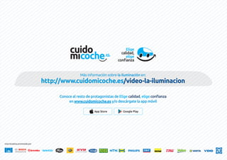 Más información sobre la iluminación en:
http://www.cuidomicoche.es/video-la-iluminacion
Una iniciativa promovida por
Conoce al resto de protagonistas de Elige calidad, elige confianza
en www.cuidomicoche.es y/o descárgate la app móvil
App Store Google Play
 