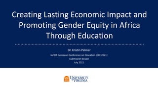 Creating Lasting Economic Impact and
Promoting Gender Equity in Africa
Through Education
Dr. Kristin Palmer
IAFOR European Conference on Education (ECE 2021)
Submission 60118
July 2021
 