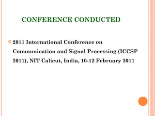 CONFERENCE CONDUCTED
 2011 International Conference on
Communication and Signal Processing (ICCSP
2011), NIT Calicut, India, 10-12 February 2011
 