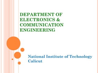 DEPARTMENT OF
ELECTRONICS &
COMMUNICATION
ENGINEERING
National Institute of Technology
Calicut
 