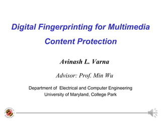 Digital Fingerprinting for Multimedia Content Protection Avinash L. Varna Advisor: Prof. Min Wu Department of  Electrical and Computer Engineering  University of Maryland, College Park 