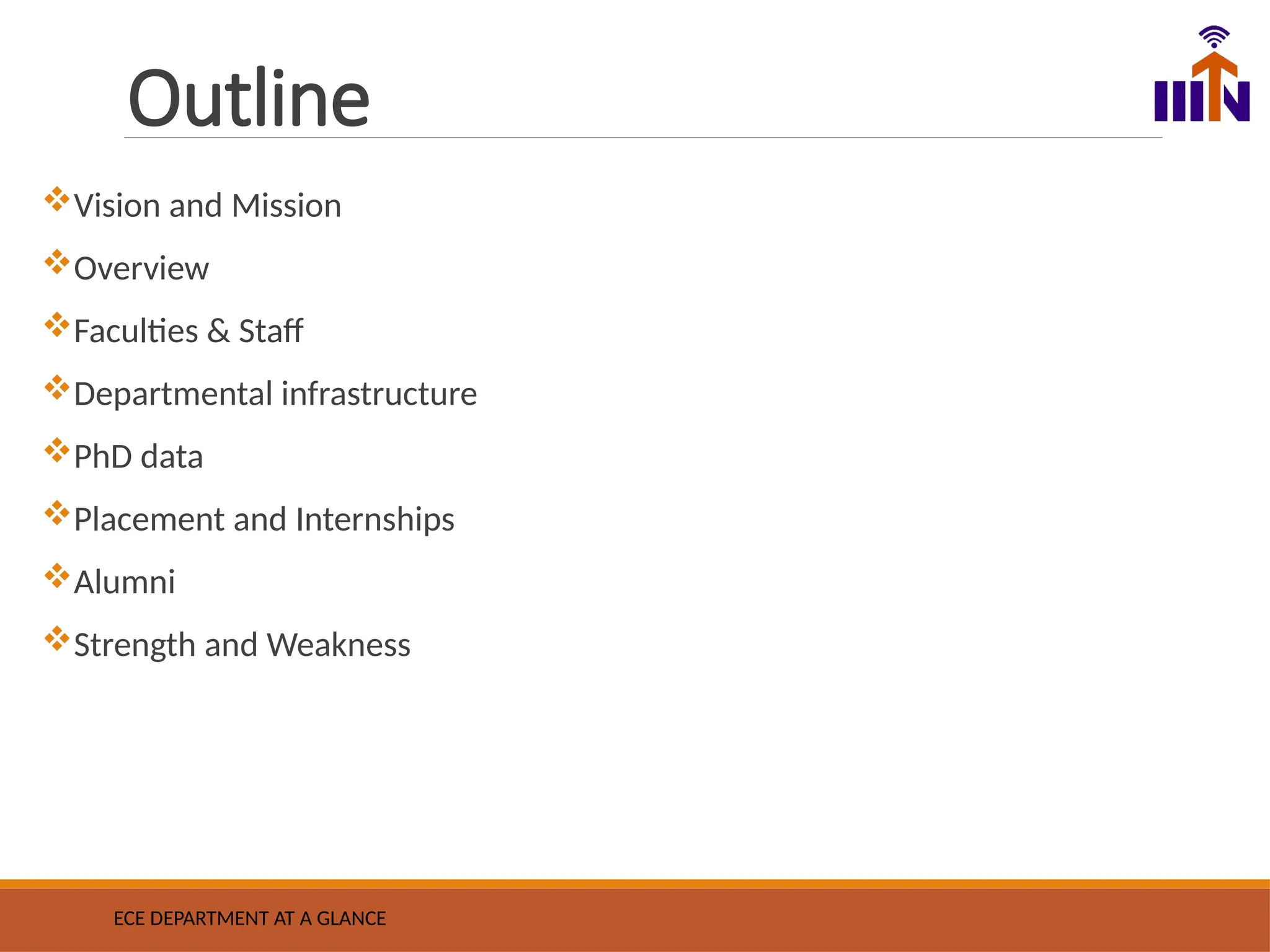 Outline
Vision and Mission
Overview
Faculties & Staff
Departmental infrastructure
PhD data
Placement and Internships
Alumni
Strength and Weakness
ECE DEPARTMENT AT A GLANCE
 