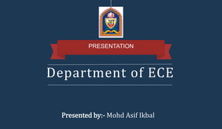 Department of ECE
PRESENTATION
Presented by:- Mohd Asif Ikbal
 