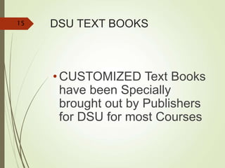 DSU TEXT BOOKS
• CUSTOMIZED Text Books
have been Specially
brought out by Publishers
for DSU for most Courses
15
 