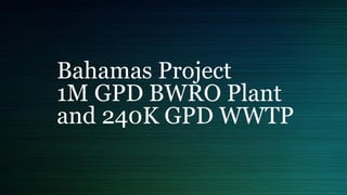 Bahamas Project
1M GPD BWRO Plant
and 240K GPD WWTP
 